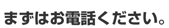 まずはお電話ください。