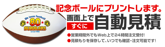 野球・サッカー・バスケットボール・バレーボール・アメフトの各記念ボールにオリジナルプリントします。画面上ですぐに自動見積