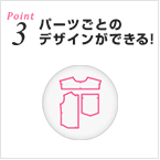 Point3 パーツごとのデザインができる!